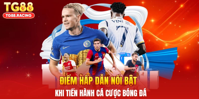 Điểm hấp dẫn nổi bật khi tiến hành cá cược bóng đá
