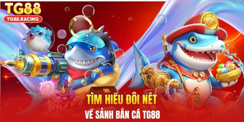 Tìm hiểu đôi nét về sảnh bắn cá TG88